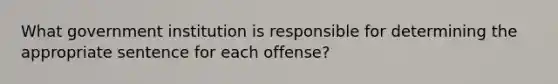 What government institution is responsible for determining the appropriate sentence for each offense?