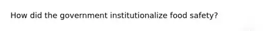 How did the government institutionalize food safety?