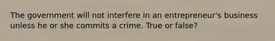 The government will not interfere in an entrepreneur's business unless he or she commits a crime. True or false?