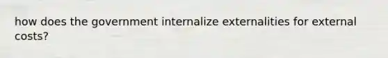 how does the government internalize externalities for external costs?