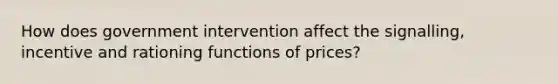 How does government intervention affect the signalling, incentive and rationing functions of prices?