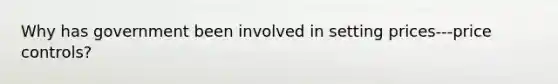 Why has government been involved in setting prices---price controls?