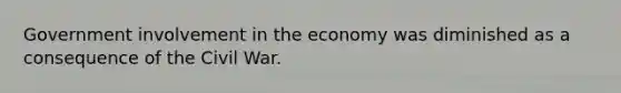 Government involvement in the economy was diminished as a consequence of the Civil War.