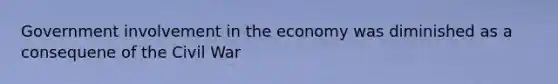 Government involvement in the economy was diminished as a consequene of the Civil War