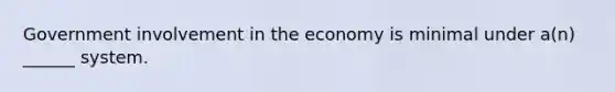 Government involvement in the economy is minimal under a(n) ______ system.