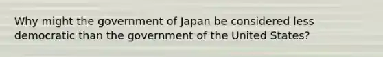 Why might the government of Japan be considered less democratic than the government of the United States?