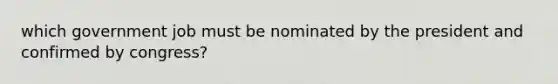 which government job must be nominated by the president and confirmed by congress?