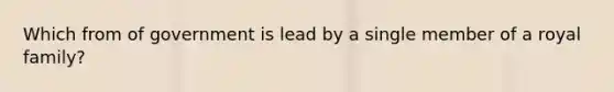 Which from of government is lead by a single member of a royal family?