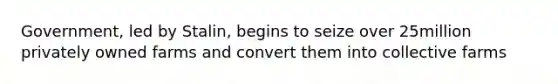 Government, led by Stalin, begins to seize over 25million privately owned farms and convert them into collective farms