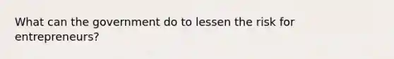 What can the government do to lessen the risk for entrepreneurs?