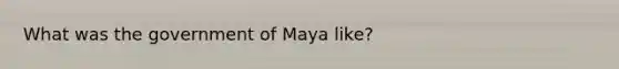 What was the government of Maya like?