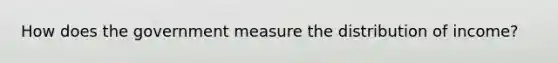 How does the government measure the distribution of income?