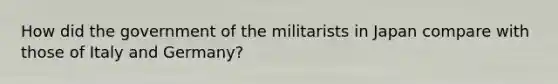 How did the government of the militarists in Japan compare with those of Italy and Germany?