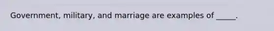 Government, military, and marriage are examples of _____.