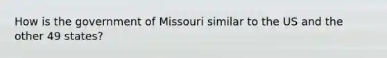 How is the government of Missouri similar to the US and the other 49 states?