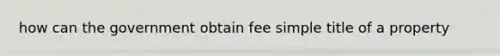 how can the government obtain fee simple title of a property