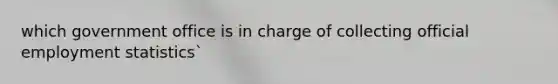 which government office is in charge of collecting official employment statistics`