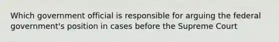 Which government official is responsible for arguing the federal government's position in cases before the Supreme Court