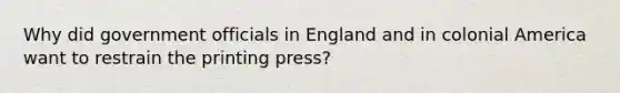 Why did government officials in England and in colonial America want to restrain the printing press?