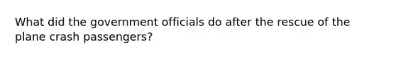 What did the government officials do after the rescue of the plane crash passengers?