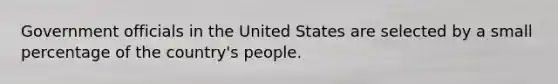 Government officials in the United States are selected by a small percentage of the country's people.