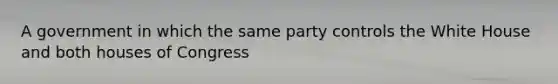 A government in which the same party controls the White House and both houses of Congress