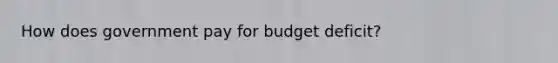 How does government pay for budget deficit?