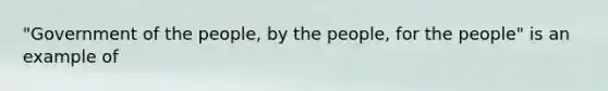 "Government of the people, by the people, for the people" is an example of