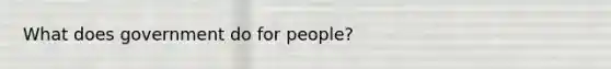 What does government do for people?