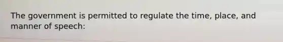 The government is permitted to regulate the time, place, and manner of speech: