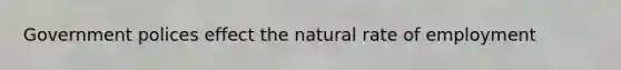 Government polices effect the natural rate of employment