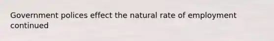Government polices effect the natural rate of employment continued