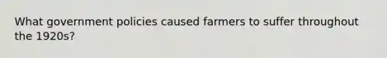 What government policies caused farmers to suffer throughout the 1920s?