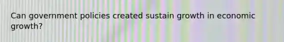Can government policies created sustain growth in economic growth?