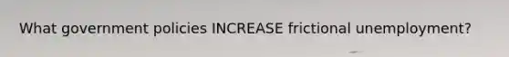 What government policies INCREASE <a href='https://www.questionai.com/knowledge/krazTkqS4n-frictional-unemployment' class='anchor-knowledge'>frictional unemployment</a>?