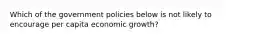 Which of the government policies below is not likely to encourage per capita economic growth?