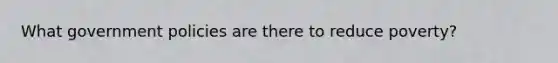 What government policies are there to reduce poverty?