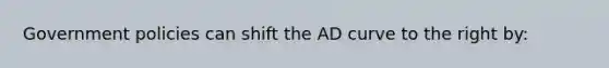 Government policies can shift the AD curve to the right by: