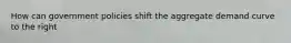 How can government policies shift the aggregate demand curve to the right