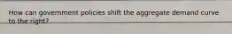 How can government policies shift the aggregate demand curve to the right?