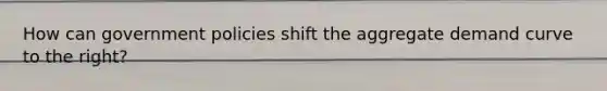 How can government policies shift the aggregate demand curve to the right?