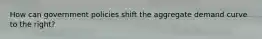 How can government policies shift the aggregate demand curve to the​ right?