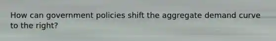 How can government policies shift the aggregate demand curve to the​ right?