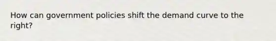 How can government policies shift the demand curve to the right?