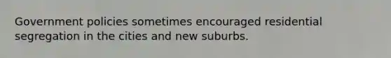 Government policies sometimes encouraged residential segregation in the cities and new suburbs.