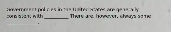 Government policies in the United States are generally consistent with __________ There are, however, always some _____________.