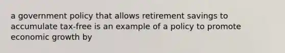 a government policy that allows retirement savings to accumulate tax-free is an example of a policy to promote economic growth by