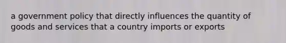 a government policy that directly influences the quantity of goods and services that a country imports or exports