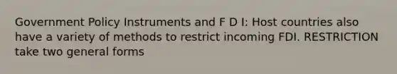 Government Policy Instruments and F D I: Host countries also have a variety of methods to restrict incoming FDI. RESTRICTION take two general forms