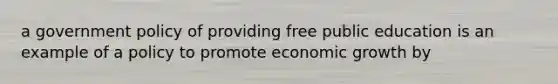 a government policy of providing free public education is an example of a policy to promote economic growth by